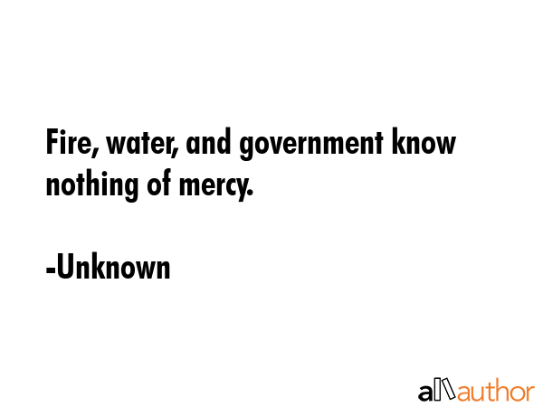 Fire, water, and government know nothing of mercy. - Unknown Quote GIF