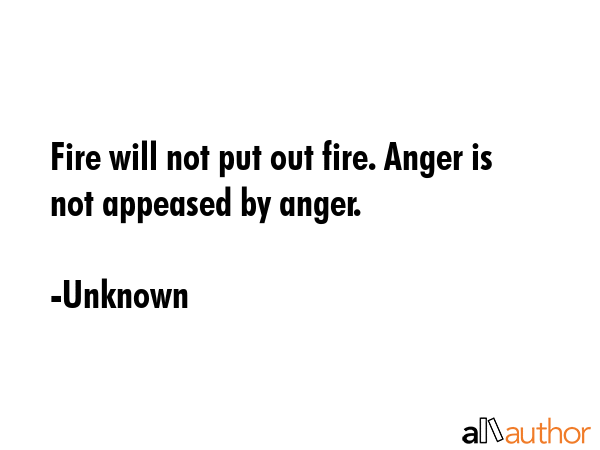 Fire will not put out fire. Anger is not appeased by anger. - Unknown Quote GIF