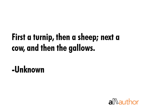 First a turnip, then a sheep; next a cow, and then the gallows. - Unknown Quote GIF