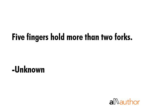 Five fingers hold more than two forks. - Unknown Quote GIF