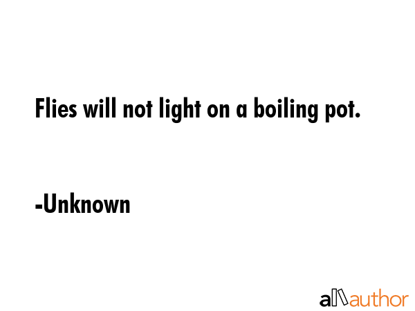 Flies will not light on a boiling pot. - Unknown Quote GIF