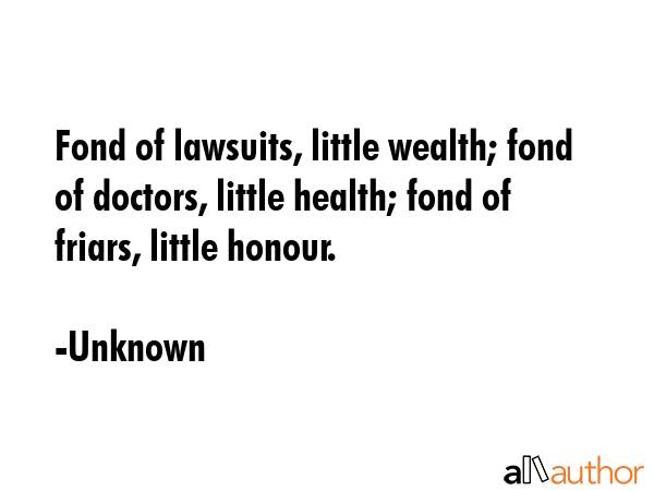 Fond of lawsuits, little wealth; fond of doctors, little health; fond of friars, little honour. - Unknown Quote GIF