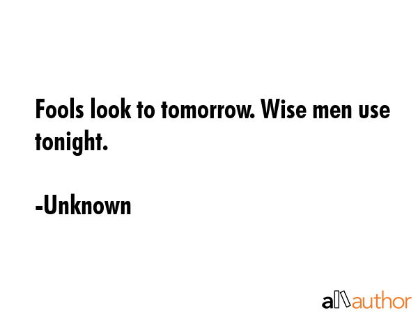 Fools look to tomorrow. Wise men use tonight. - Unknown Quote GIF