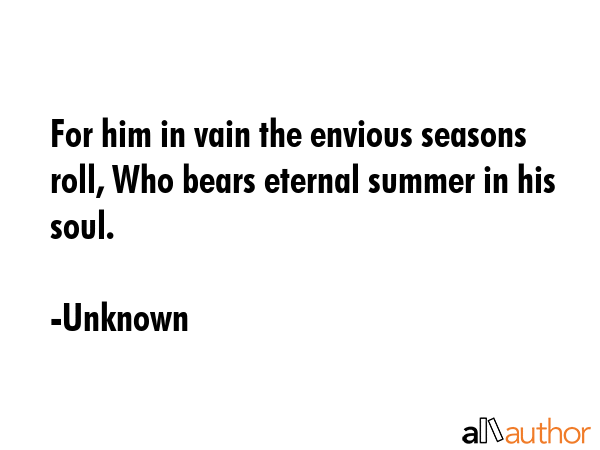 For him in vain the envious seasons roll, Who bears eternal summer in his soul. - Unknown Quote GIF
