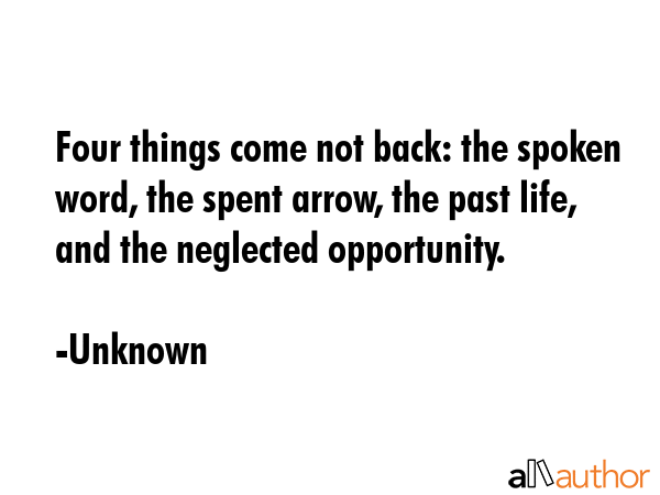 Four things come not back: the spoken word, the spent arrow, the past life, and the neglected... - Unknown Quote GIF