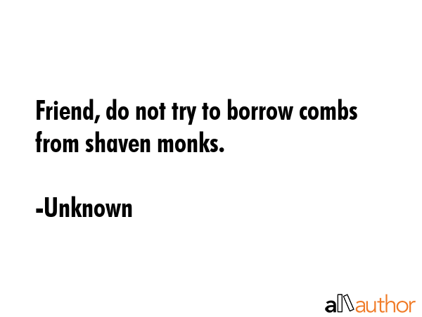 Friend, do not try to borrow combs from shaven monks. - Unknown Quote GIF