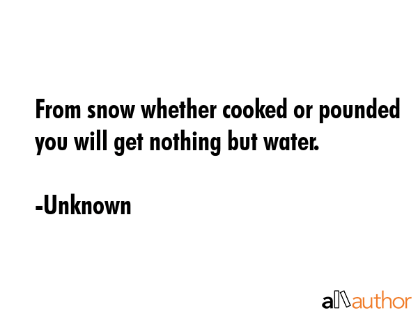 From snow whether cooked or pounded you will get nothing but water. - Unknown Quote GIF