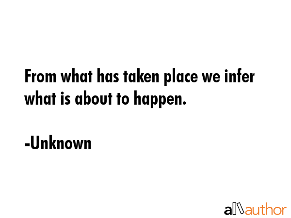 From what has taken place we infer what is about to happen. - Unknown Quote GIF