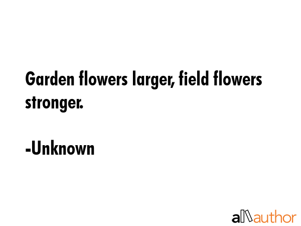 Garden flowers larger, field flowers stronger. - Unknown Quote GIF
