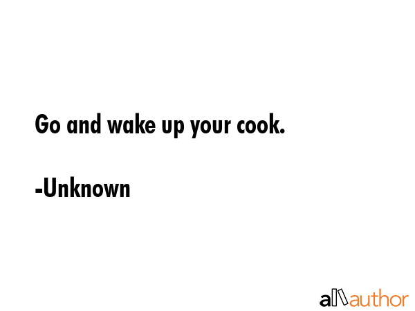 Go and wake up your cook. - Unknown Quote GIF