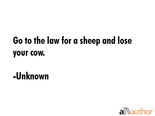 Go to the law for a sheep and lose your cow. - Unknown Quote GIF