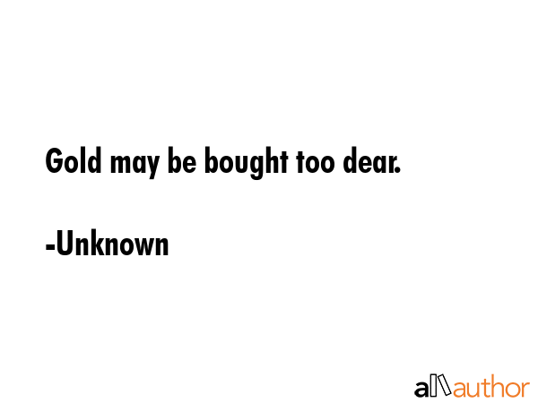 Gold may be bought too dear. - Unknown Quote GIF