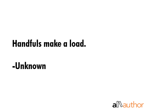 Handfuls make a load. - Unknown Quote GIF