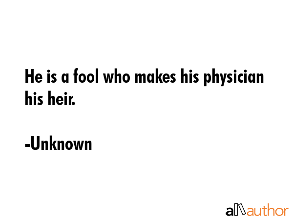 He is a fool who makes his physician his heir. - Unknown Quote GIF