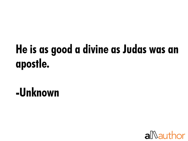 He is as good a divine as Judas was an apostle. - Unknown Quote GIF