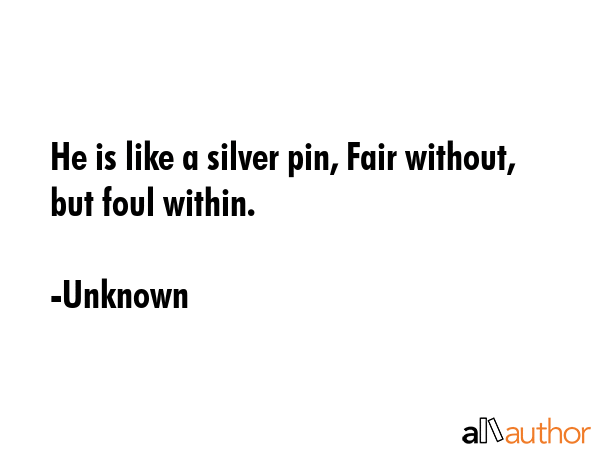 He is like a silver pin, Fair without, but foul within. - Unknown Quote GIF