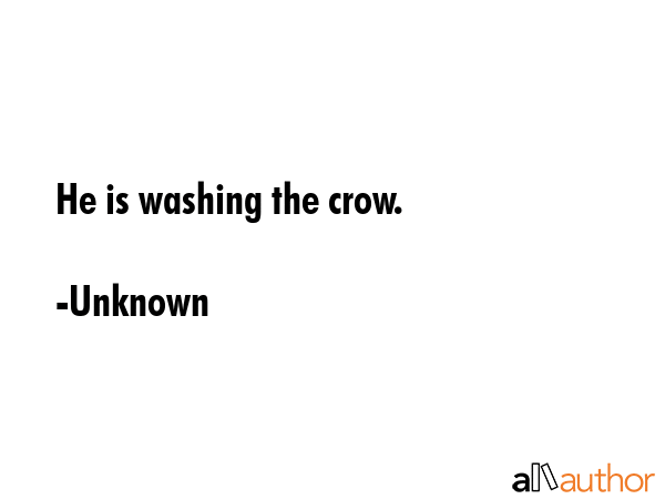 He is washing the crow. - Unknown Quote GIF