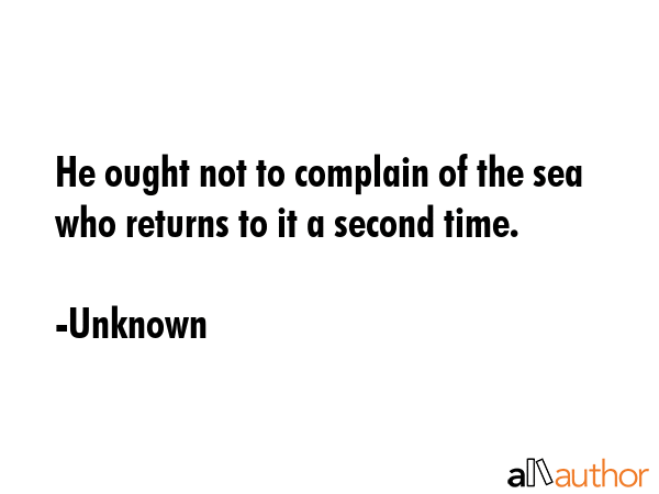 He ought not to complain of the sea who returns to it a second time. - Unknown Quote GIF