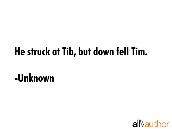 He struck at Tib, but down fell Tim. - Unknown Quote GIF