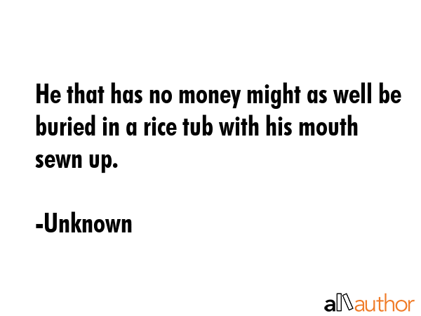 He that has no money might as well be buried in a rice tub with his mouth sewn up. - Unknown Quote GIF