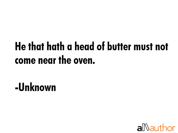 He that hath a head of butter must not come near the oven. - Unknown Quote GIF