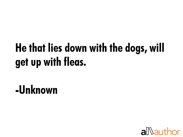 He that lies down with the dogs, will get up with fleas. - Unknown Quote GIF