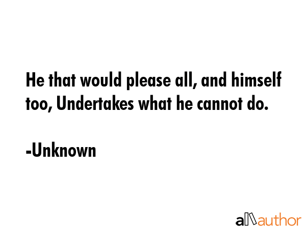 He that would please all, and himself too, Undertakes what he cannot do. - Unknown Quote GIF