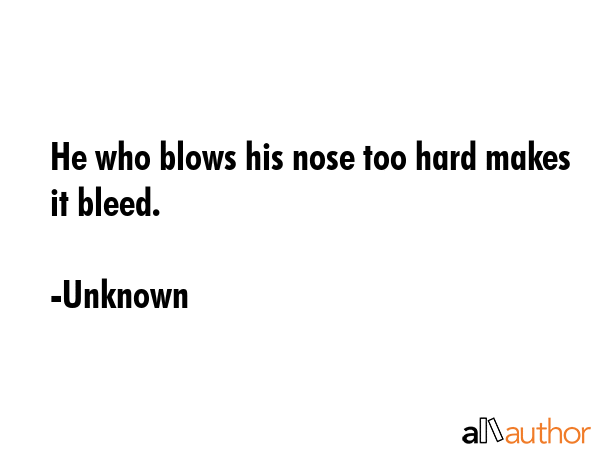 He who blows his nose too hard makes it bleed. - Unknown Quote GIF