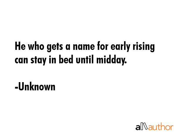 He who gets a name for early rising can stay in bed until midday. - Unknown Quote