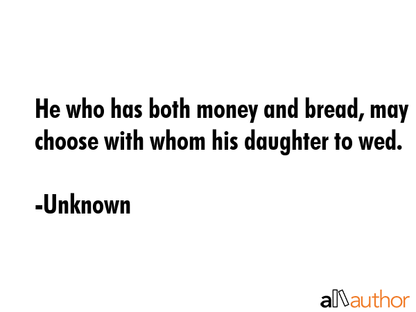 He who has both money and bread, may choose with whom his daughter to wed. - Unknown Quote GIF