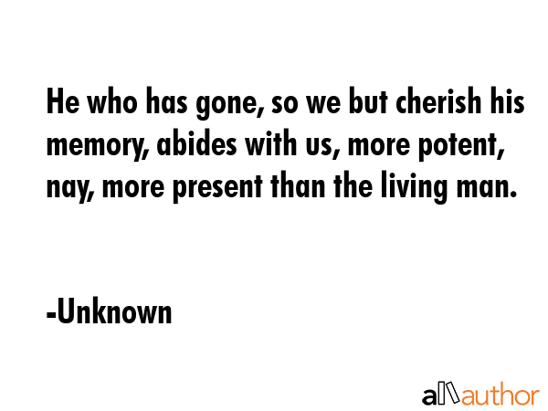 He who has gone, so we but cherish his memory, abides with us, more potent, nay, more present than... - Unknown Quote GIF