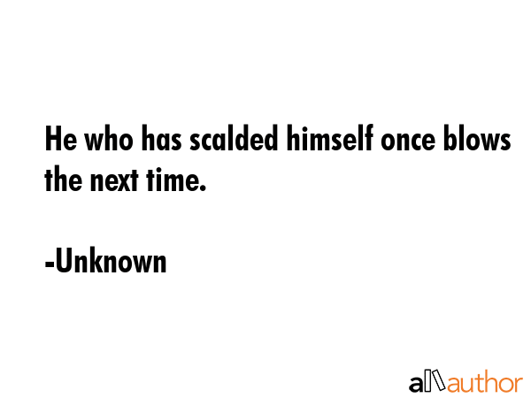 He who has scalded himself once blows the next time. - Unknown Quote GIF