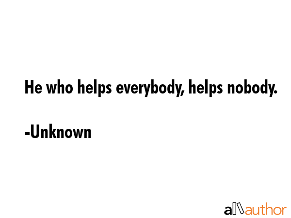He who helps everybody, helps nobody. - Unknown Quote GIF