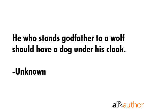 He who stands godfather to a wolf should have a dog under his cloak. - Unknown Quote