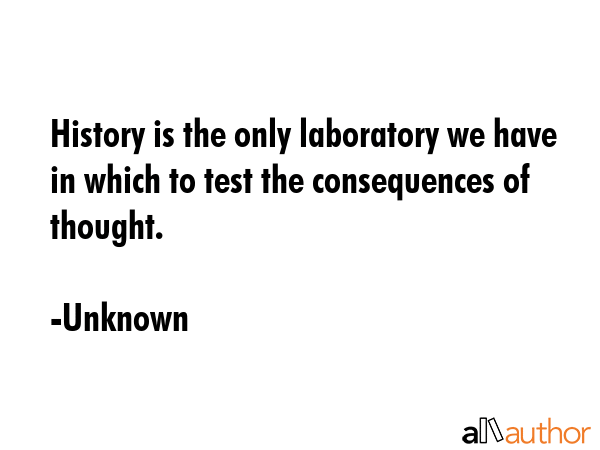 History is the only laboratory we have in which to test the consequences of thought. - Unknown Quote GIF