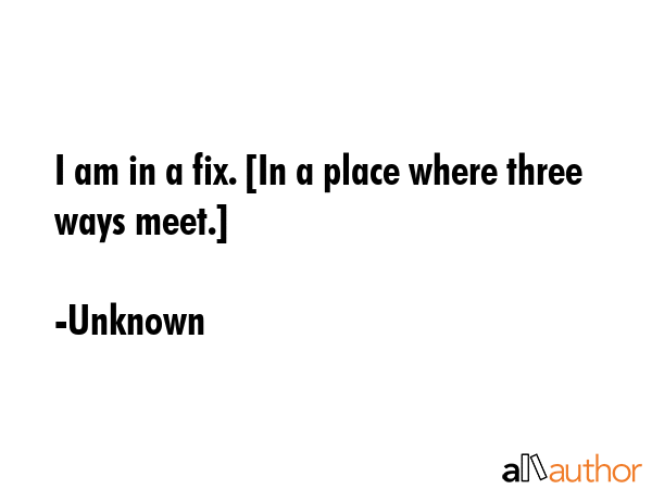 I am in a fix. [In a place where three ways meet.] - Unknown Quote GIF