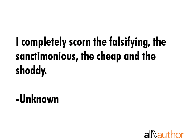 I completely scorn the falsifying, the sanctimonious, the cheap and the shoddy. - Unknown Quote GIF