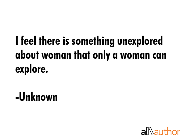 I feel there is something unexplored about woman that only a woman can explore. - Unknown Quote GIF