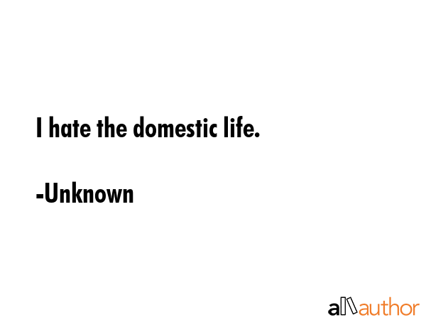 I hate the domestic life. - Unknown Quote GIF