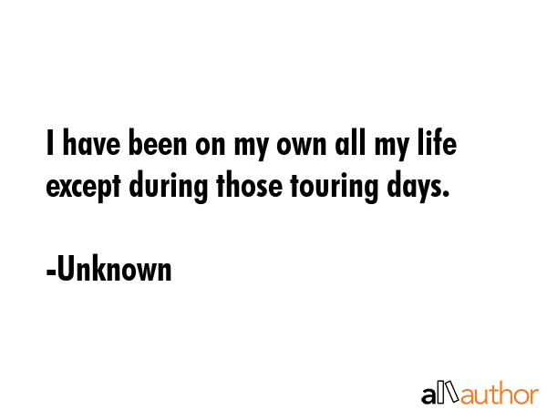 I have been on my own all my life except during those touring days. - Unknown Quote GIF