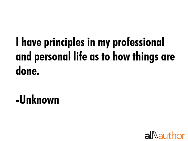 I have principles in my professional and personal life as to how things are done. - Unknown Quote GIF