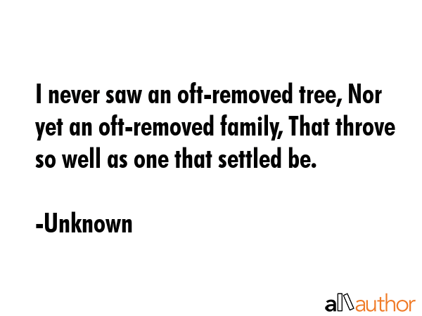 I never saw an oft-removed tree, Nor yet an oft-removed family, That throve so well as one that... - Unknown Quote GIF