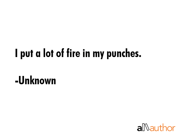 I put a lot of fire in my punches. - Unknown Quote GIF