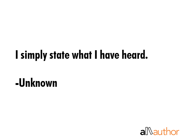 I simply state what I have heard. - Unknown Quote