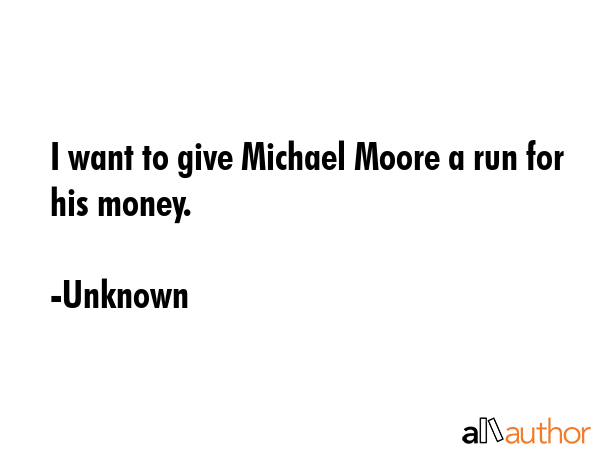 I want to give Michael Moore a run for his money. - Unknown Quote GIF