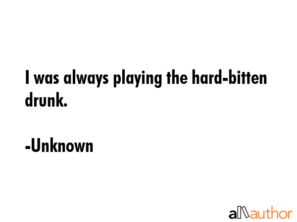 I was always playing the hard-bitten drunk. - Unknown Quote GIF
