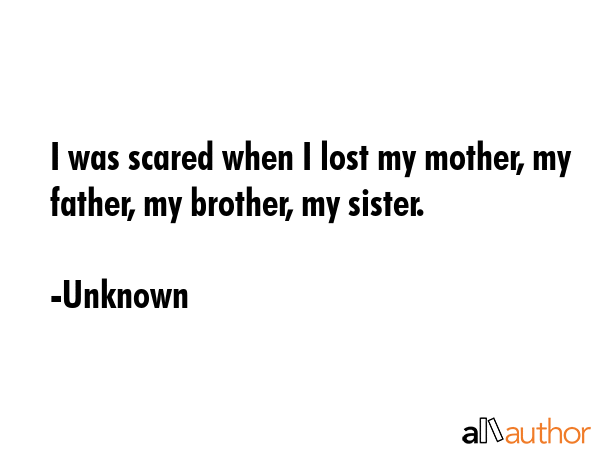 I was scared when I lost my mother, my father, my brother, my sister. - Unknown Quote GIF