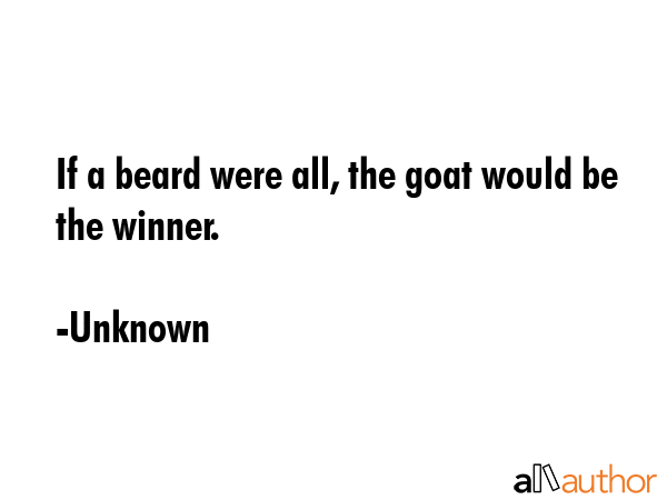 If a beard were all, the goat would be the winner. - Unknown Quote GIF