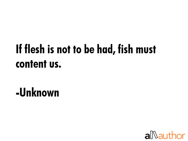 If flesh is not to be had, fish must content us. - Unknown Quote GIF