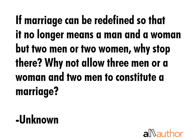 If marriage can be redefined so that it no longer means a man and a woman but two men or two women,... - Unknown Quote GIF